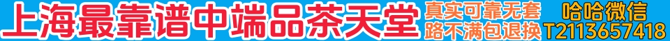 上海最靠谱中端品茶天堂 真实可靠无套路 不满包退换 哈哈微信：T2113657418