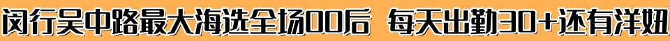 闵行吴中路最大海选全场00后 每天出勤30+还有洋妞
